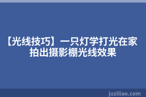 【光线技巧】一只灯学打光在家拍出摄影棚光线效果