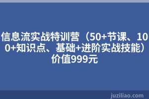 信息流实战特训营（50+节课、100+知识点、基础+进阶实战技能）价值999元