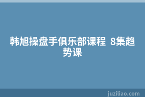韩旭操盘手俱乐部课程  8集趋势课
