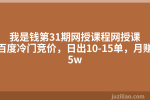 我是钱第31期网授课程网授课百度冷门竞价，日出10-15单，月赚5w