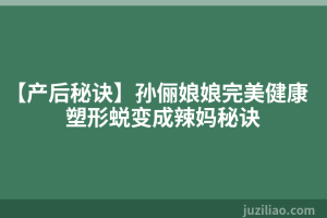 【产后秘诀】孙俪娘娘完美健康塑形蜕变成辣妈秘诀