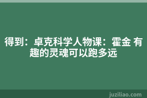 得到：卓克科学人物课：霍金 有趣的灵魂可以跑多远