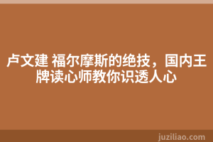卢文建 福尔摩斯的绝技，国内王牌读心师教你识透人心