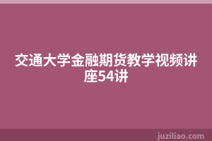 交通大学金融期货教学视频讲座54讲