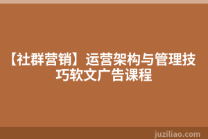 【社群营销】运营架构与管理技巧软文广告课程