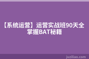 【系统运营】运营实战班90天全掌握BAT秘籍