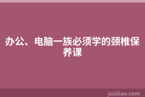 办公、电脑一族必须学的颈椎保养课
