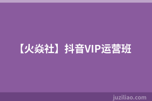 【火焱社】抖音VIP运营班