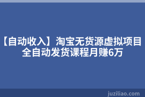 【自动收入】淘宝无货源虚拟项目全自动发货课程月赚6万