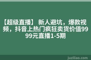 【超级直播】 新人避坑，爆款视频，抖音上热门疯狂卖货价值9999元直播1-5期