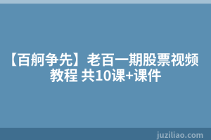 【百舸争先】老百一期股票视频教程 共10课+课件