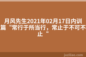 月风先生2021年02月17日内训篇“常行于所当行，常止于不可不止“