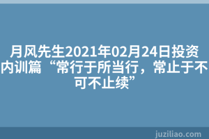 月风先生2021年02月24日投资内训篇“常行于所当行，常止于不可不止续”