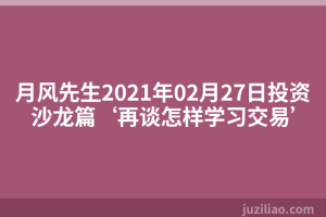 月风先生2021年02月27日投资沙龙篇‘再谈怎样学习交易’
