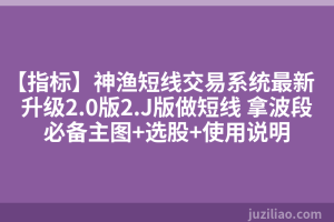 【指标】神渔短线交易系统最新升级2.0版2.J版做短线 拿波段必备主图+选股+使用说明