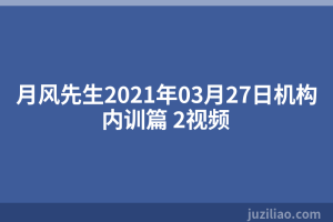 月风先生2021年03月27日机构内训篇 2视频