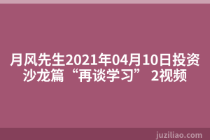 月风先生2021年04月10日投资沙龙篇“再谈学习” 2视频