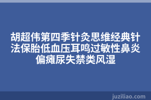 胡超伟第四季针灸思维经典针法保胎低血压耳鸣过敏性鼻炎偏瘫尿失禁类风湿