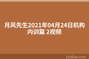 月风先生2021年04月24日机构内训篇 2视频