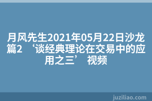 月风先生2021年05月22日沙龙篇2 ‘谈经典理论在交易中的应用之三’ 视频