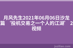 月风先生2021年06月06日沙龙篇 ‘投机交易之一个人的江湖’ 2视频