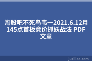 淘股吧不死鸟韦一2021.6.12月145点首板竞价抓妖战法 PDF文章