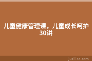 儿童健康管理课，儿童成长呵护30讲