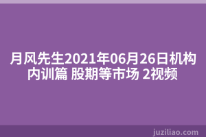 月风先生2021年06月26日机构内训篇 股期等市场 2视频