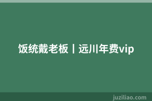 饭统戴老板丨远川年费vip