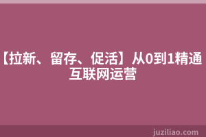 【拉新、留存、促活】从0到1精通互联网运营