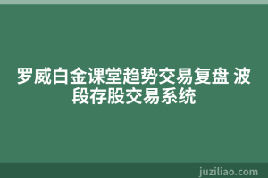 罗威白金课堂趋势交易复盘 波段存股交易系统