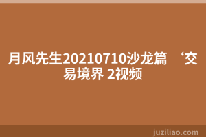 月风先生20210710沙龙篇 ‘交易境界 2视频