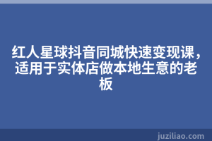 红人星球抖音同城快速变现课，适用于实体店做本地生意的老板