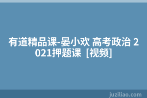 有道精品课-晏小欢 高考政治 2021押题课  [视频]
