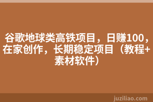 谷歌地球类高铁项目，日赚100，在家创作，长期稳定项目（教程+素材软件）