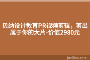 贝纳设计教育PR视频剪辑，剪出属于你的大片-价值2980元