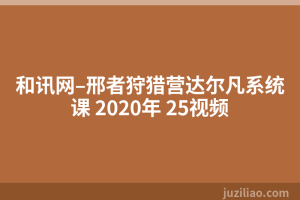 和讯网–邢者狩猎营达尔凡系统课 2020年 25视频