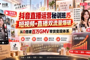 抖音直播运营秘训班J5｜短视频+直播双流量爆破，从0搭建百万GMV带货变…