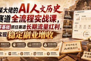 某大佬的AI人文历史赛道全流程实战课,零基础抓住赛道长期流量红利,实…