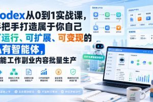 Codex从0到1实战课，手把手打造属于你自己可运行、可扩展、可变现的私…
