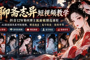 聊斋志异短视频教学，抖音12W粉丝博主狐面娘精选课程，AI原创国风系列…