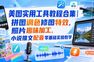 美图实用工具教程合集｜拼图调色修图特效，照片趣味加工，小说推文配音…