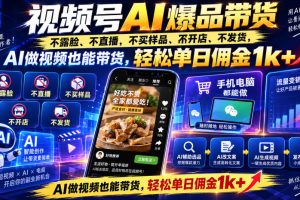 视频号Ai爆品带货，不露脸、不直播、不买样品、不开店、不发货，AI做视…
