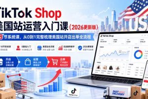 TikTok Shop美国站运营入门课（2026更新版），18节系统课，，从0到1完…
