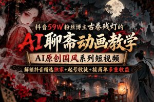 抖音59W粉丝博主古卷残灯的AI聊斋动画教学，AI原创国风系列短视频，解…