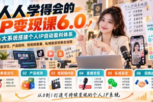 人人学得会的IP变现课6.0，6大系统搭建个人IP自动盈利体系，赛道定位、…