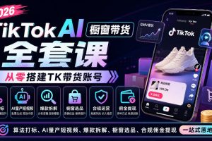 2026TikTok AI橱窗带货全套课，从零搭建TK带货账号，算法打标、AI量产…