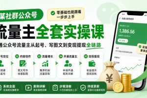 某社群公众号流量主全套实操课，零基础也能跟着一步步上手，打通公众号…