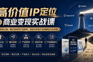 高价值IP定位与商业变现实战课,从商业认知、模式选择到产品矩阵、竞品…