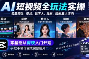 AI短视频全玩法实操，覆盖剪辑、带货、数字人、漫剧、短剧五大方向，零…